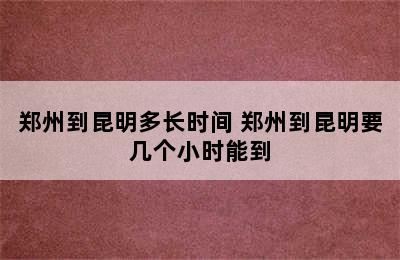 郑州到昆明多长时间 郑州到昆明要几个小时能到